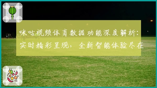 咪咕视频体育数据功能深度解析：实时精彩呈现，全新智能体验尽在掌握