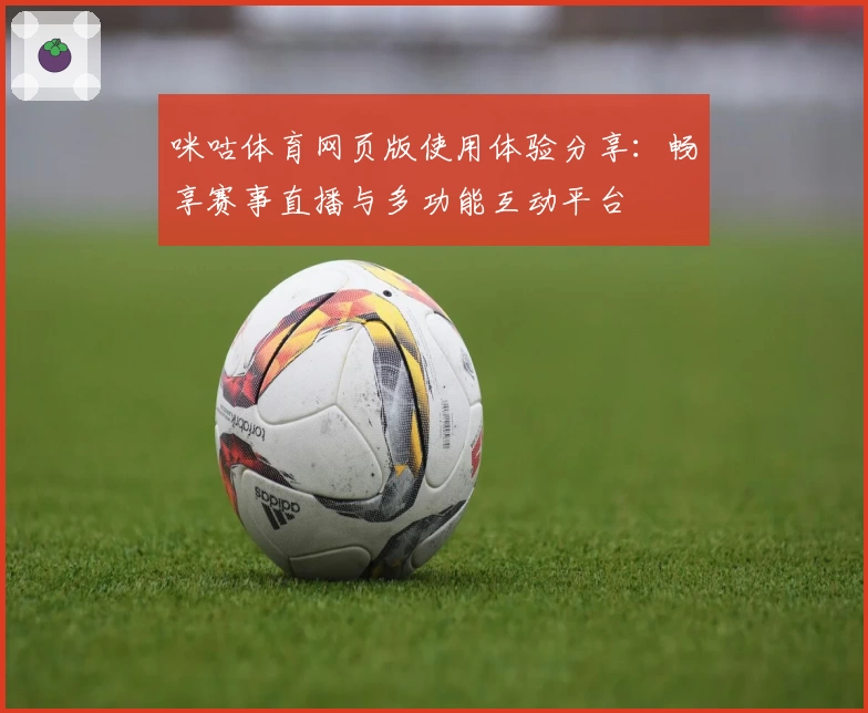 咪咕体育网页版使用体验分享：畅享赛事直播与多功能互动平台