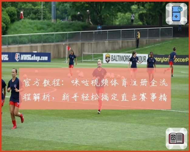 官方教程：咪咕视频体育注册全流程解析，新手轻松搞定直击赛事精彩