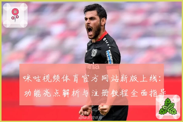 咪咕视频体育官方网站新版上线：功能亮点解析与注册教程全面指导