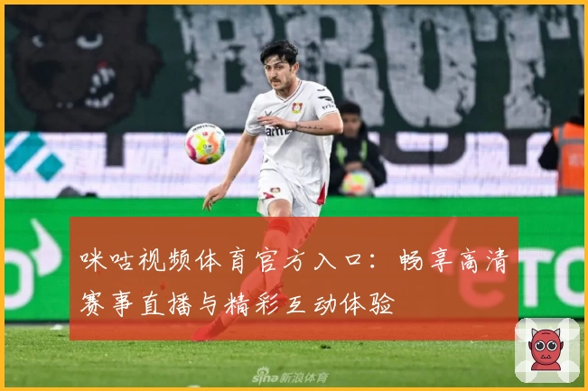 咪咕视频体育官方入口:畅享高清赛事直播与精彩互动体验