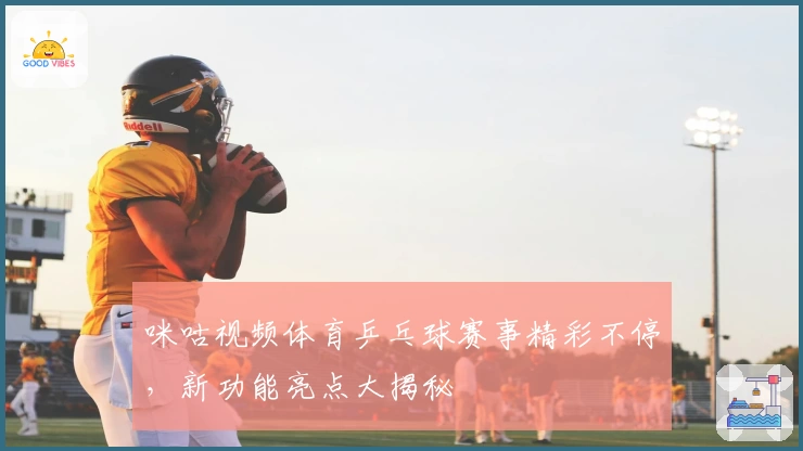 咪咕视频体育乒乓球赛事精彩不停，新功能亮点大揭秘