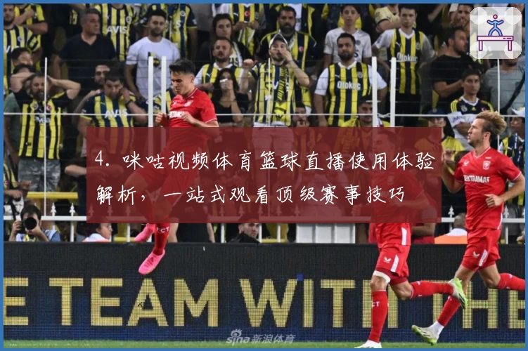 4. 咪咕视频体育篮球直播使用体验解析，一站式观看顶级赛事技巧