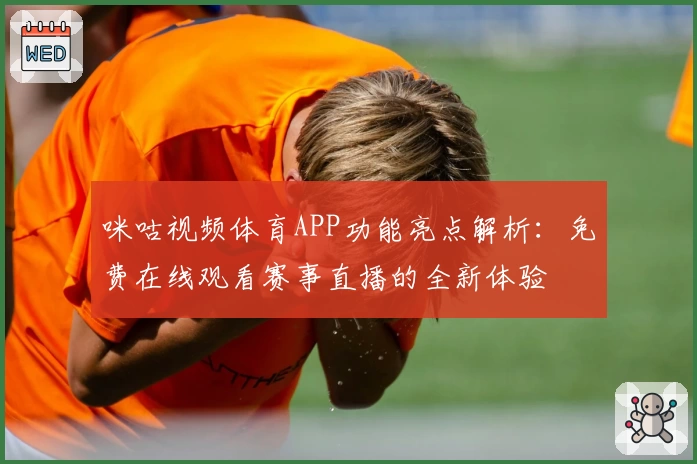咪咕视频体育APP功能亮点解析：免费在线观看赛事直播的全新体验