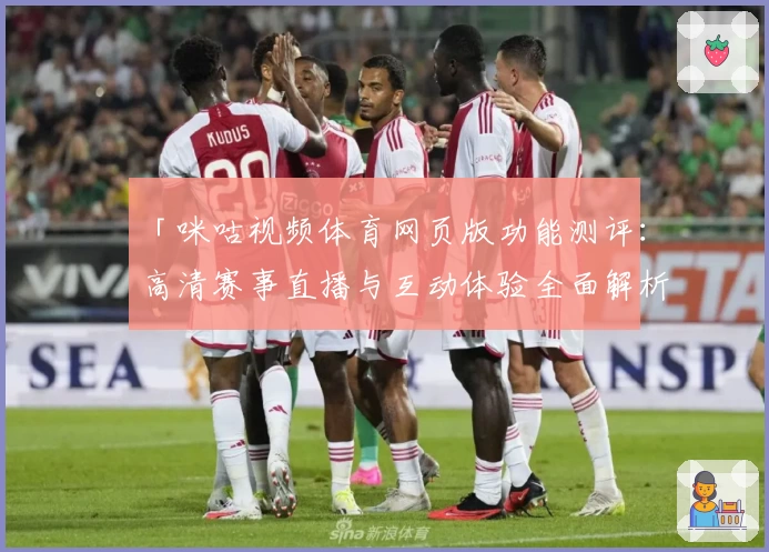 「咪咕视频体育网页版功能测评：高清赛事直播与互动体验全面解析」
