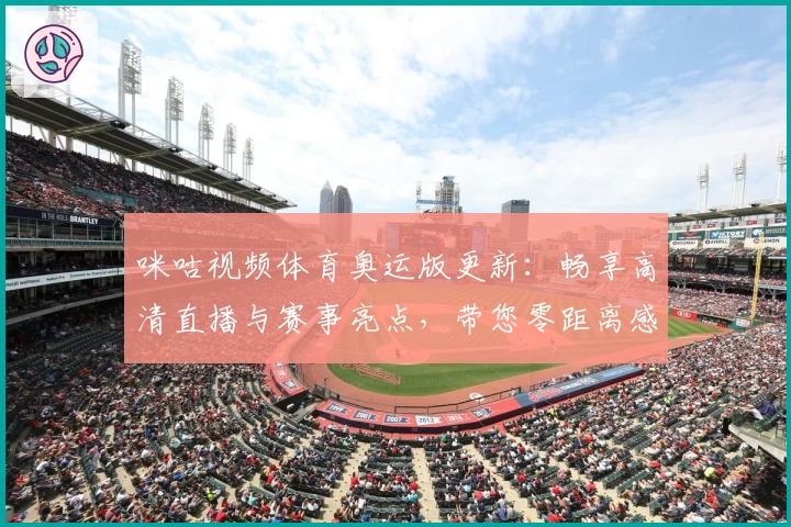 咪咕视频体育奥运版更新：畅享高清直播与赛事亮点，带您零距离感受奥运激情