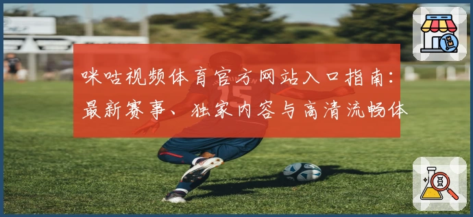 咪咕视频体育官方网站入口指南：最新赛事、独家内容与高清流畅体验全面解析