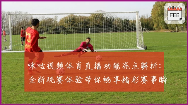 咪咕视频体育直播功能亮点解析：全新观赛体验带你畅享精彩赛事瞬间