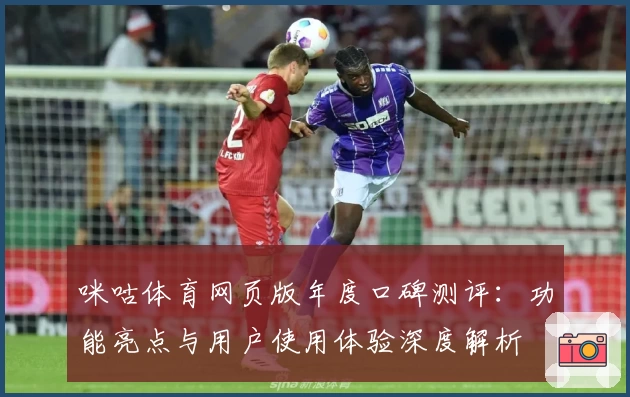 咪咕体育网页版年度口碑测评：功能亮点与用户使用体验深度解析