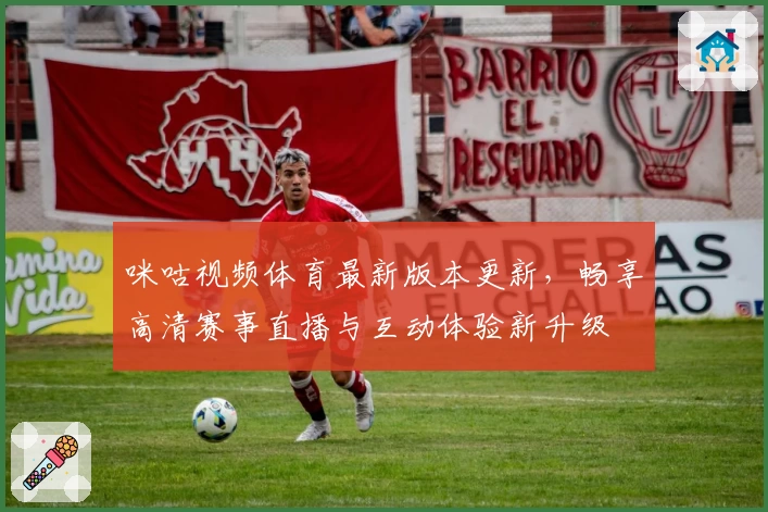 咪咕视频体育最新版本更新，畅享高清赛事直播与互动体验新升级