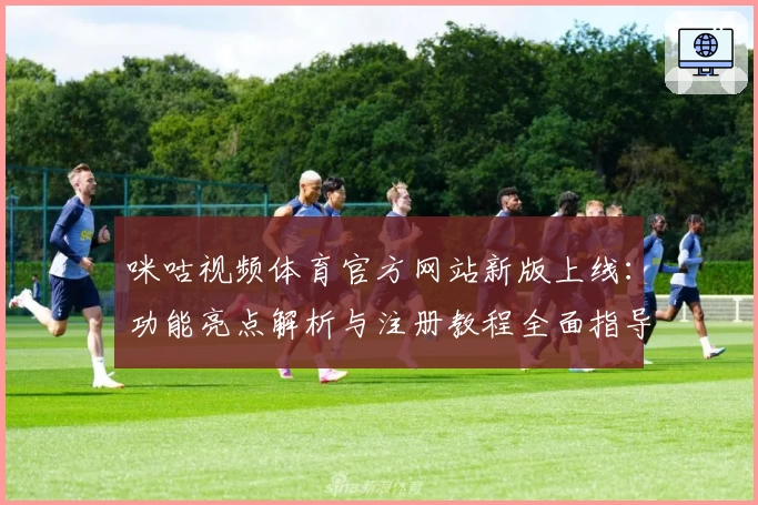 咪咕视频体育官方网站新版上线：功能亮点解析与注册教程全面指导