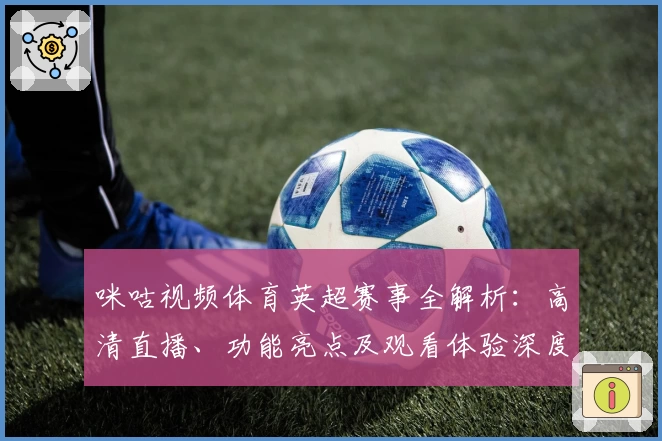 咪咕视频体育英超赛事全解析：高清直播、功能亮点及观看体验深度测评
