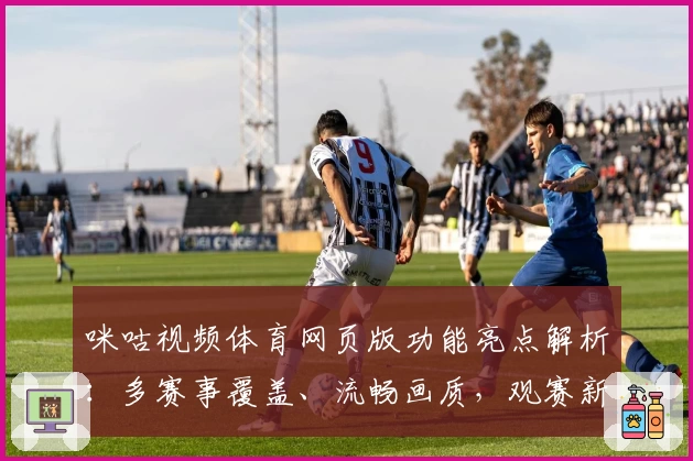 咪咕视频体育网页版功能亮点解析：多赛事覆盖、流畅画质，观赛新体验
