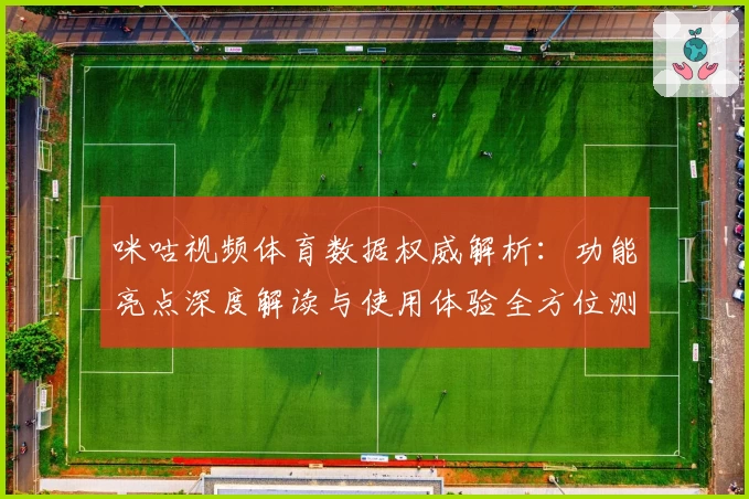 咪咕视频体育数据权威解析:功能亮点深度解读与使用体验全方位测评