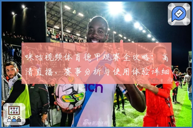 咪咕视频体育德甲观赛全攻略：高清直播、赛事分析与使用体验详细评测