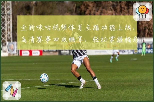全新咪咕视频体育点播功能上线，高清赛事回放畅享，轻松掌握精彩瞬间