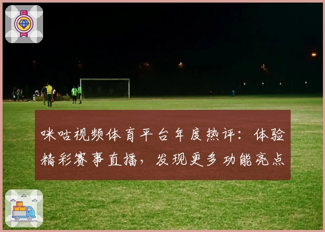 咪咕视频体育平台年度热评：体验精彩赛事直播，发现更多功能亮点与专属福利
