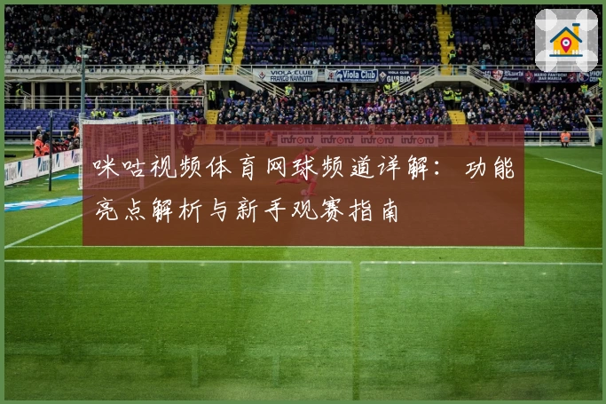 咪咕视频体育网球频道详解：功能亮点解析与新手观赛指南