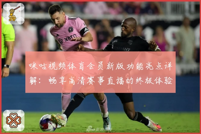 咪咕视频体育会员新版功能亮点详解：畅享高清赛事直播的终极体验