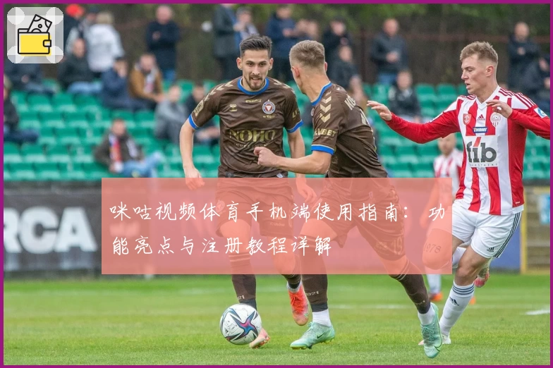 咪咕视频体育手机端使用指南：功能亮点与注册教程详解