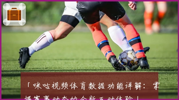 「咪咕视频体育数据功能详解：掌握赛事动态的全新互动体验」
