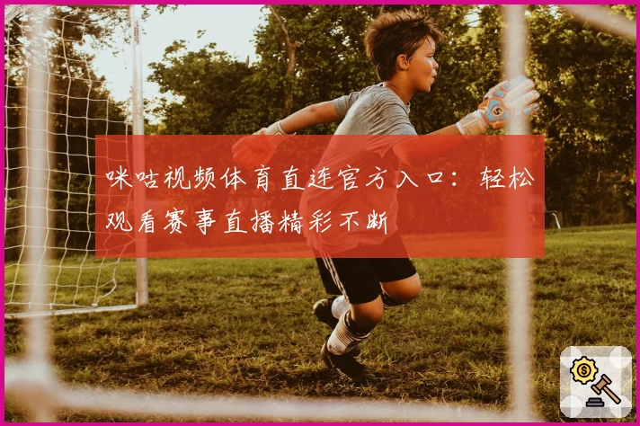 咪咕视频体育直连官方入口：轻松观看赛事直播精彩不断