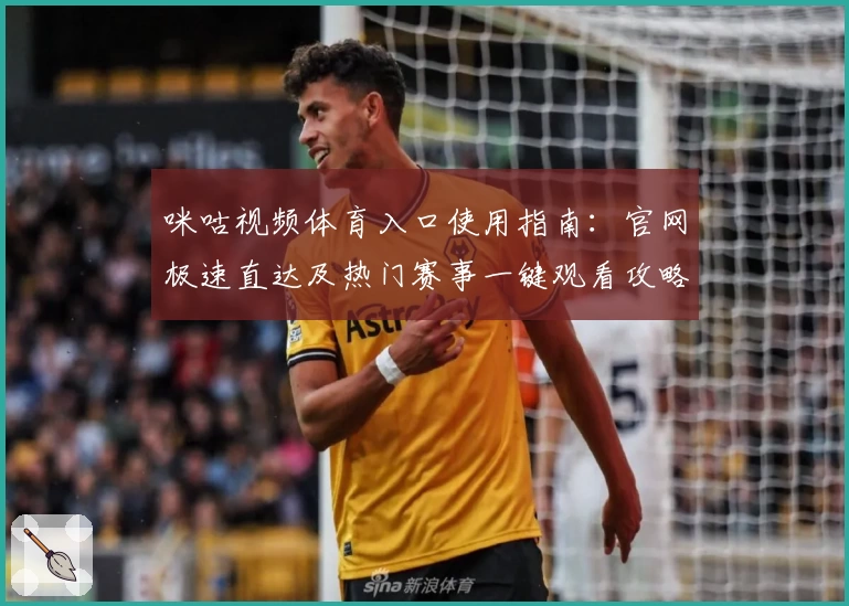咪咕视频体育入口使用指南：官网极速直达及热门赛事一键观看攻略