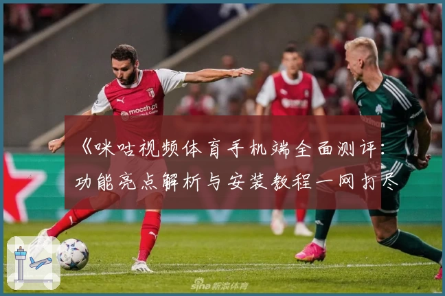 《咪咕视频体育手机端全面测评：功能亮点解析与安装教程一网打尽》