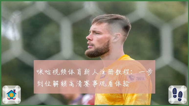 咪咕视频体育新人注册教程：一步到位解锁高清赛事观看体验