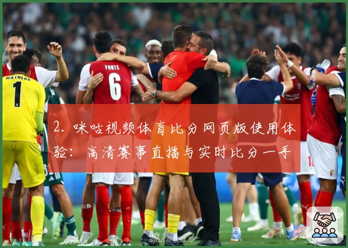2. 咪咕视频体育比分网页版使用体验：高清赛事直播与实时比分一手掌握！