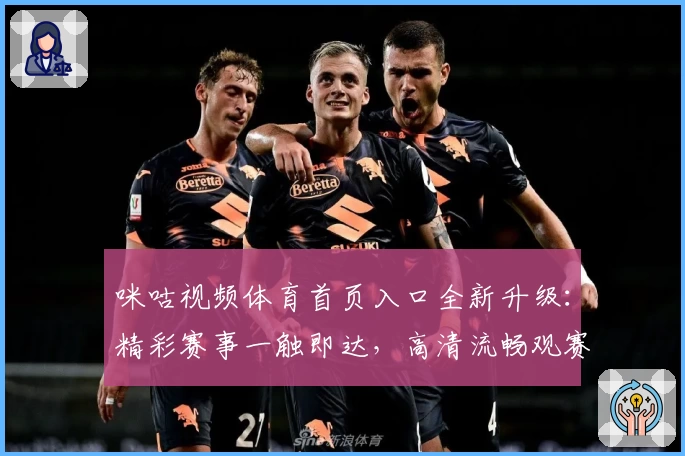 咪咕视频体育首页入口全新升级：精彩赛事一触即达，高清流畅观赛体验